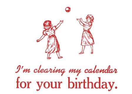 I'm clearing my calendar for your birthday.